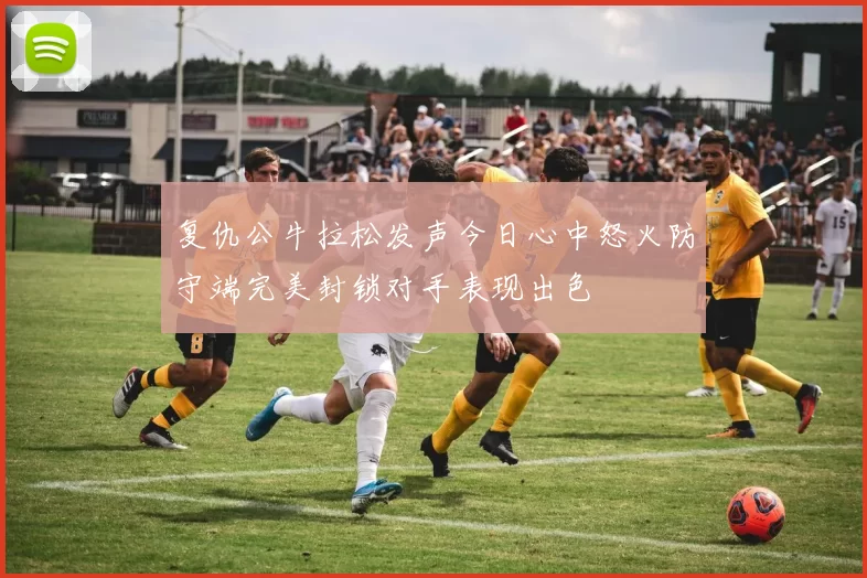 复仇公牛拉松发声今日心中怒火防守端完美封锁对手表现出色