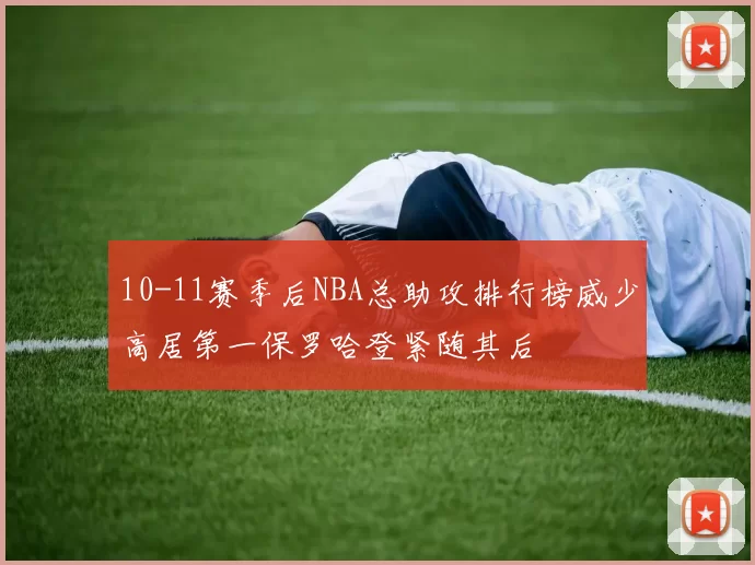 10-11赛季后NBA总助攻排行榜威少高居第一保罗哈登紧随其后